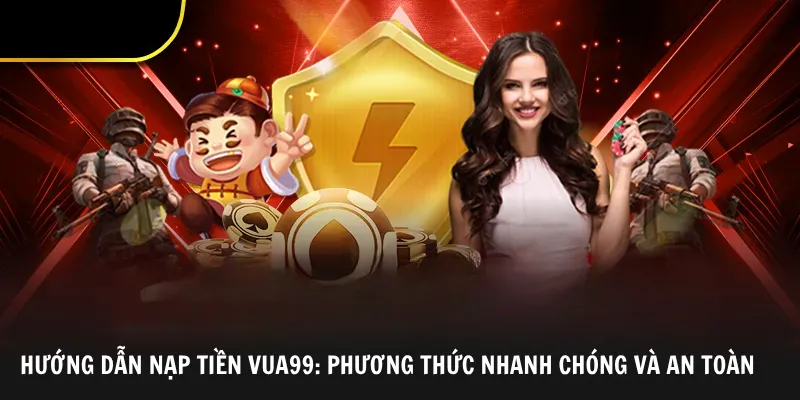 Hướng Dẫn Nạp Tiền Vua99: Phương Thức Nhanh Chóng và An Toàn